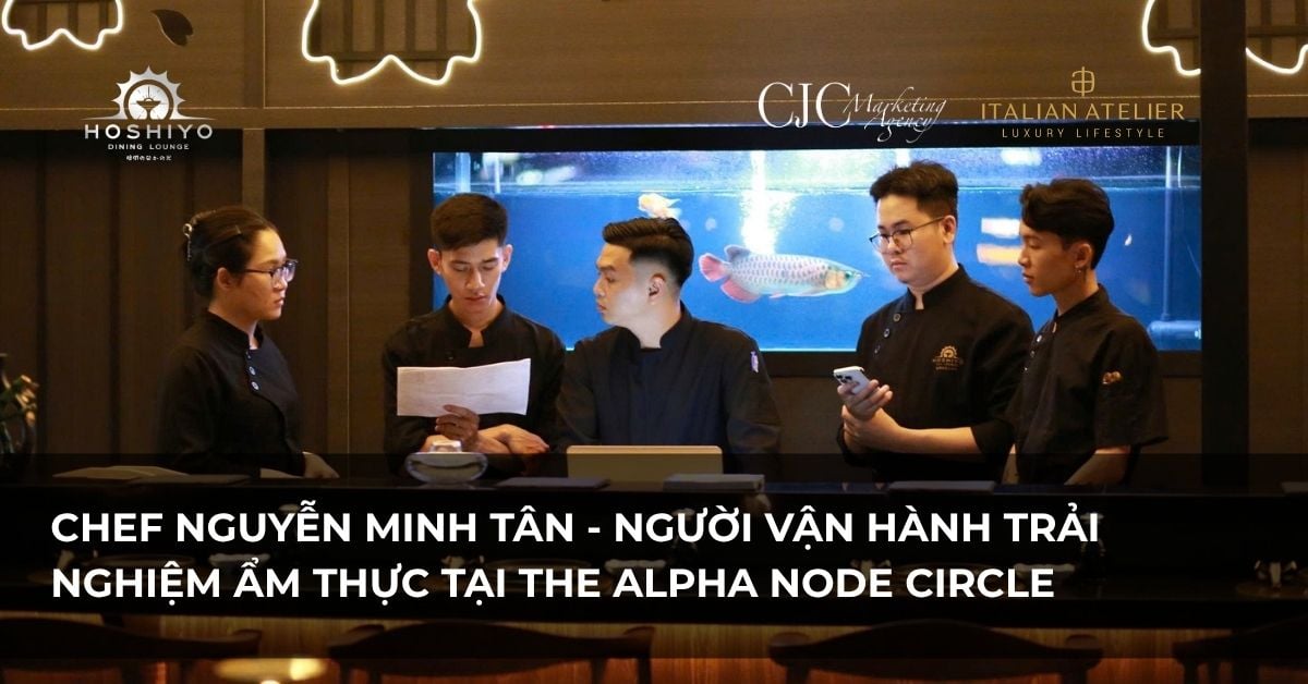 CHEF NGUYỄN MINH TÂN: NGƯỜI VẬN HÀNH TRẢI NGHIỆM ẨM THỰC TẠI THE ALPHA NODE CIRCLE