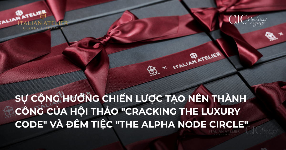 SỰ CỘNG HƯỞNG CHIẾN LƯỢC TẠO NÊN THÀNH CÔNG CỦA HỘI THẢO “CRACKING THE LUXURY CODE” VÀ ĐÊM TIỆC “THE ALPHA NODE CIRCLE”